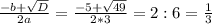 \frac{-b+ \sqrt{D} }{2a} = \frac{-5+ \sqrt{49} }{2*3} = 2:6= \frac{1}{3}