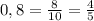 0,8 =\frac{8}{10}= \frac{4}{5}