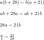 a(b+28)=b(a+21)\\\\ab+28a=ab+21b\\\\28a=21b\\\\\frac{a}{b}=\frac{21}{28}