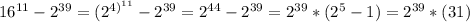 16^{11}- 2^{39}= (2^{ 4)^{11} }- 2^{39} = 2^{44}- 2^{39} = 2^{39}*( 2^{5}-1)= 2^{39}*(31)