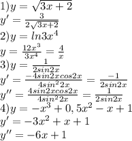 1) y= \sqrt{3x+2} &#10;\\ y'= \frac{3}{2 \sqrt{3x+2} } &#10;\\ 2) y=ln3 x^{4} &#10;\\ y= \frac{12 x^{3} }{3 x^{4} } = \frac{4}{x} &#10;\\3)y= \frac{1}{2sin2x} &#10;\\ y'= \frac{-4sin2xcos2x}{4 sin^{2}2x }= \frac{-1}{2sin2x} &#10;\\ y''= \frac{4sin2xcos2x}{4 sin^{2}2x }= \frac{1}{2sin2x}&#10;\\ 4) y=- x^{3} +0,5 x^{2} -x+1&#10;\\y'=-3 x^{2} +x+1&#10;\\ y''=-6x+1