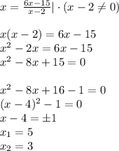 x= \frac{6x-15}{x-2}|\cdot(x-2\ne0)\\ \\ x(x-2)=6x-15\\ x^2-2x=6x-15\\ x^2-8x+15=0\\ \\ x^2-8x+16-1=0\\ (x-4)^2-1=0\\ x-4=\pm1\\ x_1=5\\ x_2=3