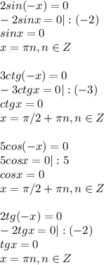 2sin(-x)=0\\-2sinx=0|:(-2)\\sinx=0\\x= \pi n, n\in Z\\\\3ctg(-x)=0\\-3ctgx=0|:(-3)\\ctgx=0\\x= \pi /2+ \pi n, n\in Z\\\\5cos(-x)=0\\5cosx=0|:5\\cosx=0\\x= \pi /2+ \pi n, n\in Z\\\\2tg(-x)=0\\-2tgx=0|:(-2)\\tgx=0\\x= \pi n, n\in Z