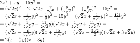 2x^2+xy-15y^2=\\=(\sqrt{2}x)^2+2\cdot\sqrt{2}x\cdot\frac{y}{2\sqrt{2}}+(\frac{y}{2\sqrt{2}})^2-(\frac{y}{2\sqrt{2}})^2-15y^2=\\=(\sqrt{2}x+\frac{1}{2\sqrt{2}}y)^2-\frac{1}{8}y^2-15y^2=(\sqrt{2}x+\frac{1}{2\sqrt{2}}y)^2-\frac{121}{8}y^2=\\=(\sqrt{2}x+\frac{1}{2\sqrt{2}}y-\frac{11}{2\sqrt{2}}y)(\sqrt{2}x+\frac{1}{2\sqrt{2}}y+\frac{11}{2\sqrt{2}}y)=\\=(\sqrt{2}x-\frac{10}{2\sqrt{2}}y)(\sqrt{2}x+\frac{12}{2\sqrt{2}}y)=(\sqrt{2}x-\frac{5\sqrt{2}}{2}y)(\sqrt{2}x+3\sqrt{2}y)=\\=2(x-\frac{5}{2}y)(x+3y)