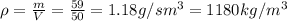 \rho= \frac{m}{V}= \frac{59}{50} =1.18g/sm^{3} =1180kg/m^{3}