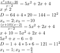 \frac{ x^{2} +8x-20}{x-2}=5 x^{2} +2x+4 \\ x \neq 2 \\&#10;D=64+4*20=144=12^2 \\ x_a=2;x_b=-10 \\ \frac{(x+10)(x-2)}{x-2}=5 x^{2} +2x+4 \\ x+10=5 x^{2} +2x+4 \\ &#10;5 x^{2} +x-6=0 \\ D=1+4*5*6=121=11^2 \\ x_1=1;x_2=- \frac{6}{5}