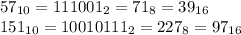 57_{10}=111001_2=71_8=39_{16}\\&#10;151_{10}=10010111_2=227_8=97_{16}