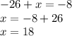 -26+x=-8 \\ x=-8+26 \\ x=18