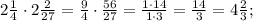 2\frac{1}{4}\cdot2\frac{2}{27}=\frac{9}{4}\cdot\frac{56}{27}=\frac{1\cdot14}{1\cdot3}=\frac{14}{3}=4\frac{2}{3};