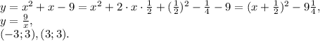 y=x^2+x-9=x^2+2\cdot x\cdot\frac{1}{2}+(\frac{1}{2})^2-\frac{1}{4}-9=(x+\frac{1}{2})^2-9\frac{1}{4}, \\ &#10;y=\frac{9}{x}, \\ &#10;(-3;3), (3;3).