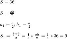 S=36\\\\S= \frac{ah}{2}\\\\a_1= \frac{a}{2};h_1=\frac{h}{2}\\\\S_1=\frac{\frac{a}{2}*\frac{h}{2}}{2}=\frac{1}{4}*\frac{ah}{2}=\frac{1}{4}*36=9