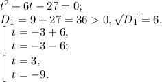 t^{2} +6t-27=0;\\D{_1} = 9+27=360, \sqrt{D{_1}} =6.\\\left [ \begin{array}{lcl} {{t=-3+6,} \\ {t=-3-6;}} \end{array} \right.\\\left [ \begin{array}{lcl} {{t=3,} \\ {t=-9.}} \end{array} \right.