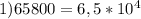 1) 65800=6,5*10^{4}