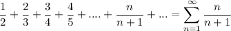 \displaystyle \frac{1}{2}+\frac{2}{3}+\frac{3}{4} +\frac{4}{5} +....+\frac{n}{n+1} +...=\sum^{\infty}_{n=1} \frac{n}{n+1}