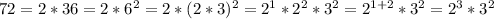 72 = 2 * 36 = 2 * 6^{2} = 2 * (2*3)^{2} = 2^{1} * 2^{2}*3^{2} = 2^{1+2}*3^{2} = 2^{3}*3^{2} \\