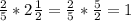 \frac{2}{5}* 2\frac{1}{2}=\frac{2}{5}*\frac{5}{2}= 1