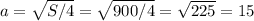 a=\sqrt{S/4}=\sqrt{900/4}=\sqrt{225}=15