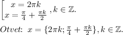 \begin{bmatrix}x=2\pi k\\x=\frac{\pi}{4}+\frac{\pi k}{2}\end{matrix},k\in \mathbb{Z}.\\\\Otvet\!\!:\;x=\{2\pi k;\frac{\pi}{4}+\frac{\pi k}{2}\},k\in \mathbb{Z}.