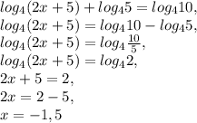 log_{4}(2x+5)+log_{4}5=log_{4}10, \\ log_{4}(2x+5)=log_{4}10-log_{4}5, \\ log_{4}(2x+5)=log_{4} \frac{10}{5} , \\ log_{4}(2x+5)=log_{4}2, \\ 2x+5=2, \\ 2x=2-5, \\ x=-1,5