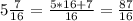 5 \frac{7}{16} = \frac{5*16+7}{16} = \frac{87}{16}