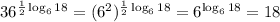 36^{ \frac{1}{2}\log_6 18 }=(6^2)^{ \frac{1}{2}\log_6 18 }=6^{\log_6 18}=18