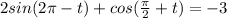 2sin(2 \pi -t)+cos(\frac{\pi}{2}+t)=-3