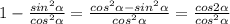 1- \frac{sin^{2} \alpha }{cos ^ {2} \alpha } = \frac{cos ^{2} \alpha -sin ^{2} \alpha }{cos ^{2} \alpha } = \frac{cos2 \alpha }{cos ^{2} \alpha }