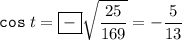 \displaystyle {\tt cos}\; t=\boxed{-} \sqrt{\frac{25}{169}} =-\frac5{13}