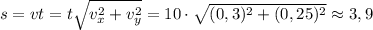 s = vt = t\sqrt{v_{x}^{2} + v_{y}^{2}} = 10 \cdot \sqrt{(0,3)^{2} + (0,25)^{2}}\approx 3,9