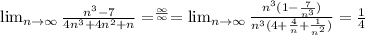 \lim_{n \to \infty} \frac{n^3-7}{4n^3+4n^2+n}=^\frac{\infty}{\infty}= \lim_{n \to \infty} \frac{n^3(1-\frac{7}{n^3})}{n^3(4+\frac{4}{n}+\frac{1}{n^2})}=\frac{1}{4}