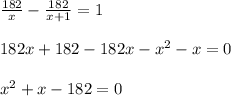 \frac{182}{x} - \frac{182}{x+1}=1 \\ \\ 182x+182-182x-x^2-x=0 \\ \\ x^2+x-182=0