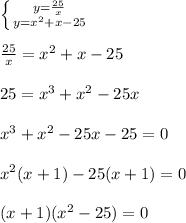 \left \{ {{y= \frac{25}{x} } \atop {y=x^2+x-25}} \right. \\ \\ \frac{25}{x}= x^2+x-25 \\ \\ 25=x^3+x^2-25x \\ \\ x^3+x^2-25x-25=0 \\ \\ x^2(x+1)-25(x+1)=0 \\ \\ (x+1)(x^2-25)=0