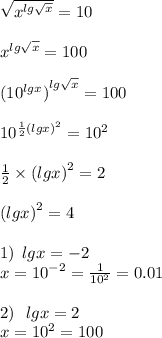 \sqrt{{x}^{lg\sqrt{x}}}=10\\\\{x}^{lg\sqrt{x}}=100\\\\{({10}^{lgx})}^{lg\sqrt{x}}=100\\\\{10}^{\frac{1}{2}{(lgx)}^{2}}={10}^{2}\\\\\frac{1}{2}\times{(lgx)}^{2}=2\\\\{(lgx)}^{2}=4\\\\1)\:\:lgx=-2\\x={10}^{-2}=\frac{1}{{10}^{2}}=0.01\\\\2)\:\:\:lgx=2\\x={10}^{2}=100\\\\