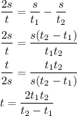 \dfrac{2s}{t} = \dfrac{s}{t_{1}} - \dfrac{s}{t_{2}} }\\\\\dfrac{2s}{t} = \dfrac{s(t_{2} - t_{1})}{t_{1}t_{2}}}\\\\\dfrac{t}{2s} = \dfrac{t_{1}t_{2}}{s(t_{2} - t_{1})}\\\\t = \dfrac{2t_{1}t_{2}}{t_{2} - t_{1}}