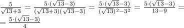 \frac{5}{ \sqrt{13}+3 }= \frac{5\cdot ( \sqrt{13}-3)}{(\sqrt{13}+3)( \sqrt{13}-3 )}=\frac{5\cdot ( \sqrt{13} -3) }{(\sqrt{13}) ^{2} -3 ^{2} }=\frac{5\cdot ( \sqrt{13} -3) }{13 -9 }= \\ =\frac{5\cdot ( \sqrt{13} -3) }{4 }