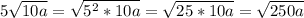 5 \sqrt{10a} = \sqrt{5^2*10a}= \sqrt{25*10a}= \sqrt{250a}