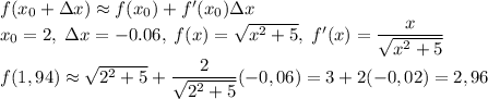 f(x_0+\Delta x)\approx f(x_0)+f'(x_0)\Delta x\\ x_0=2,\; \Delta x=-0.06,\; f(x)=\sqrt{x^2+5}, \; f'(x)=\dfrac{x}{\sqrt{x^2+5}}\\ f(1,94) \approx \sqrt{2^2+5} + \dfrac{2}{\sqrt{2^2+5}}(-0,06)=3+2(-0,02)=2,96