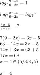 log_7 \frac{3x-5}{9-2x}=1\\\\log_7 \frac{3x-5}{9-2x}=log_77\\\\ \frac{3x-5}{9-2x}=7\\\\7(9-2x)=3x-5\\63-14x=3x-5\\14x+3x=63+5\\17x=68\\x=4\in(5/3;4,5)\\\\x=4