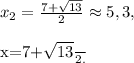 x_2=\frac{7+\sqrt{13}}{2}\approx5,3, \\ &#10;&#10; x=\frac{7+\sqrt{13}}{2}.