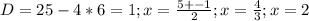 D=25-4*6=1; x= \frac{5+-1}{2}; x= \frac{4}{3}; x=2