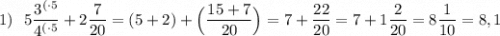 1) \:\:\: 5\dfrac{3^{(\cdot5}}{4^{(\cdot5}}+2\dfrac{7}{20}=(5+2)+\Big(\dfrac{15+7}{20}\Big)=7+\dfrac{22}{20}=7+1\dfrac{2}{20}=8\dfrac{1}{10}=8,1