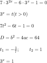 7\cdot3^{2x}-6\cdot3^x-1=0 \\ \\ 3^{x}=t(t0) \\ \\ 7t^2-6t-1=0 \\ \\ D=b^2-4ac=64 \\ \\ t_1=- \frac{1}{7} ;\,\,\,\,\,\,\,\,\,\,\,\,t_2=1 \\ \\ 3^x=1