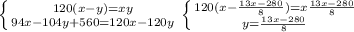 \left \{ { 120(x-y)=xy} \atop {94x-104y+560=120x-120y} \right. \left \{ { 120(x- \frac{13x-280}{8} )=x \frac{13x-280}{8} } \atop {y= \frac{13x-280}{8} } \right.