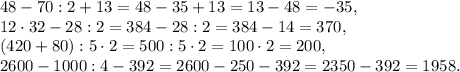 48-70:2+13 =48-35+13 =13-48 =-35, \\ 12\cdot32-28:2=384-28:2=384-14=370, \\ &#10;(420+80):5\cdot2 = 500:5\cdot2=100\cdot2=200,\\ 2600-1000:4-392=2600-250-392=2350-392=1958.