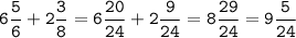 \tt\displaystyle\[6\frac{5}{6} + 2\frac{3}{8} = 6\frac{{20}}{{24}} + 2\frac{9}{{24}} = 8\frac{{29}}{{24}} = 9\frac{5}{{24}}\]