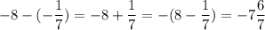 \displaystyle -8-(- \frac{1}{7})=-8+ \frac{1}{7}=-(8- \frac{1}{7})=-7 \frac{6}{7}