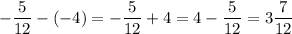 \displaystyle - \frac{5}{12}-(-4)=- \frac{5}{12}+4=4- \frac{5}{12}=3 \frac{7}{12}