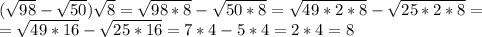 (\sqrt{98} - \sqrt{50} ) \sqrt{8} =\sqrt{98*8} - \sqrt{50*8}= \sqrt{49*2*8} - \sqrt{25*2*8} =\\=\sqrt{49*16} - \sqrt{25*16} =7*4-5*4=2*4=8