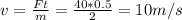 v= \frac{Ft}{m} = \frac{40*0.5}{2} =10m/s