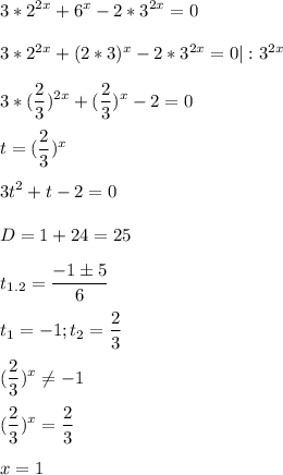 \displaystyle 3*2^{2x}+6^x-2*3^{2x}=0\\\\3*2^{2x}+(2*3)^x-2*3^{2x}=0| :3^{2x}\\\\3* (\frac{2}{3})^{2x}+( \frac{2}{3})^x-2=0\\\\t= (\frac{2}{3})^x\\\\3t^2+t-2=0\\\\D=1+24=25\\\\t_{1.2}= \frac{-1\pm 5}{6}\\\\t_1=-1; t_2= \frac{2}{3}\\\\ (\frac{2}{3})^x \neq -1\\\\ ( \frac{2}{3})^x= \frac{2}{3}\\\\ x=1